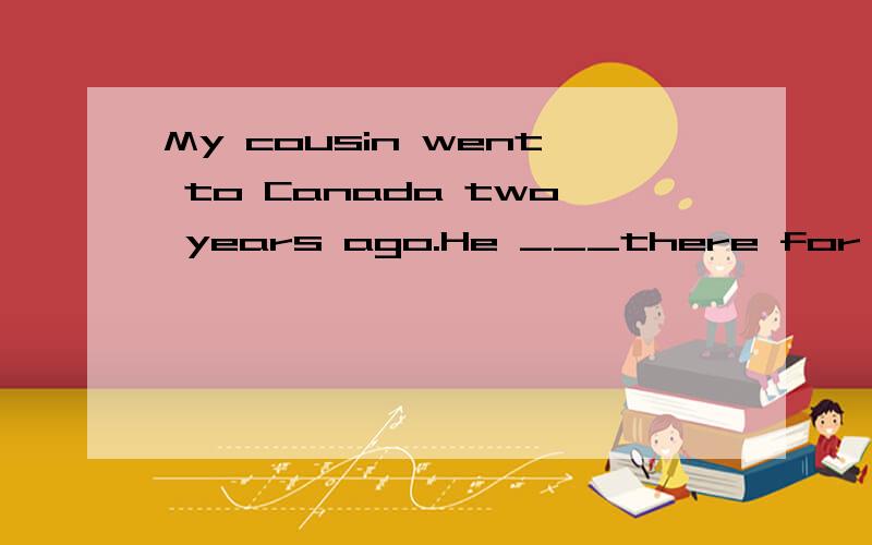 My cousin went to Canada two years ago.He ___there for a few months and then went to America.A worked B would work C would be working D has been working .