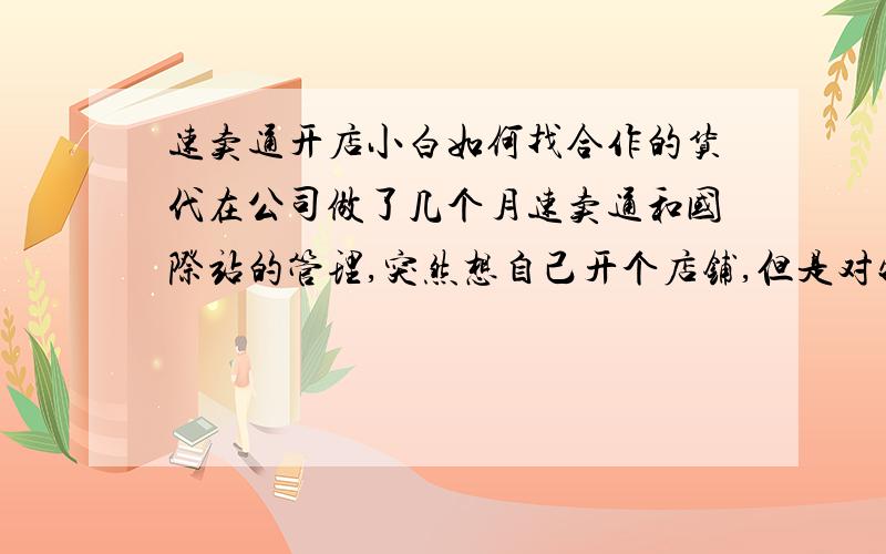 速卖通开店小白如何找合作的货代在公司做了几个月速卖通和国际站的管理,突然想自己开个店铺,但是对物流不太了解.要是每月只有几单怎么办,那货代愿意和我合作吗.还有就是我家在上海