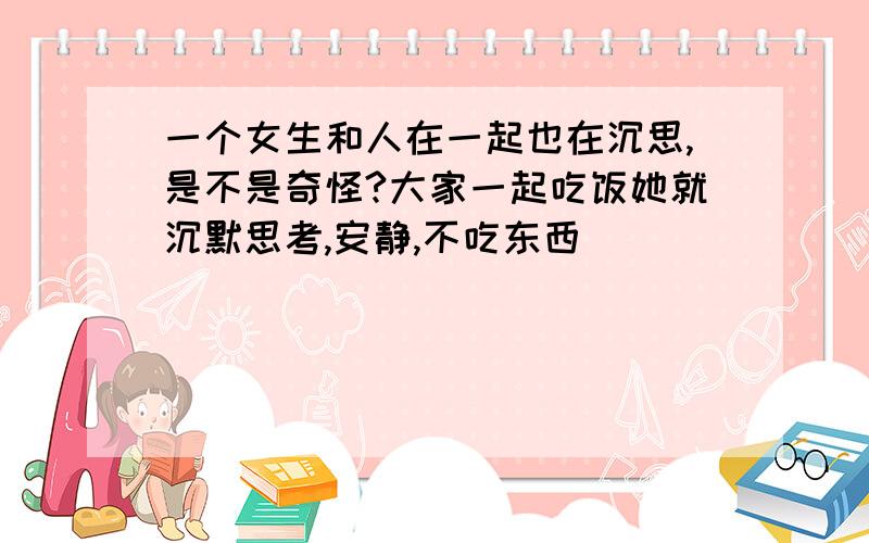 一个女生和人在一起也在沉思,是不是奇怪?大家一起吃饭她就沉默思考,安静,不吃东西