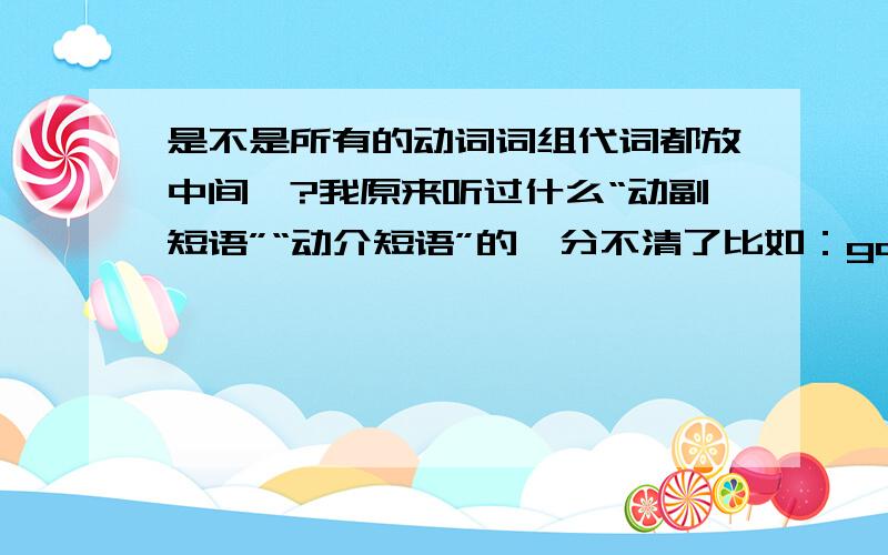 是不是所有的动词词组代词都放中间喃?我原来听过什么“动副短语”“动介短语”的,分不清了比如：go across look though呢?