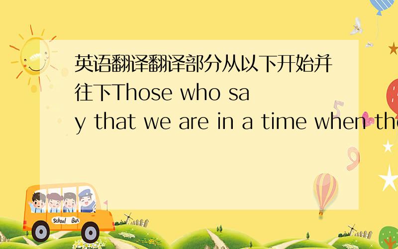 英语翻译翻译部分从以下开始并往下Those who say that we are in a time when there are no heroes just don't know where to look.You can see heroes every day going in and out of factory gates.Others,a handful in number,produce enough food t