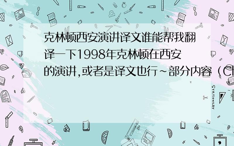 克林顿西安演讲译文谁能帮我翻译一下1998年克林顿在西安的演讲,或者是译文也行~部分内容（China that gave us printing,now boastss fax machines,computers and cell phones.Xi'an is home to film makers,internet explorers,