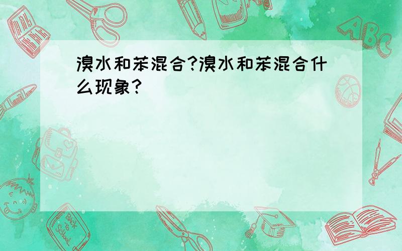 溴水和苯混合?溴水和苯混合什么现象?