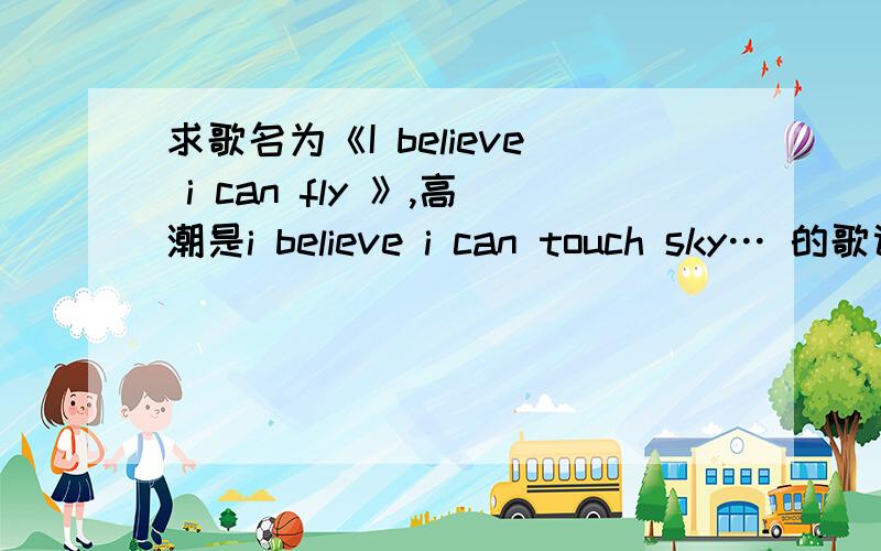 求歌名为《I believe i can fly 》,高潮是i believe i can touch sky… 的歌词,好像是个黑人,