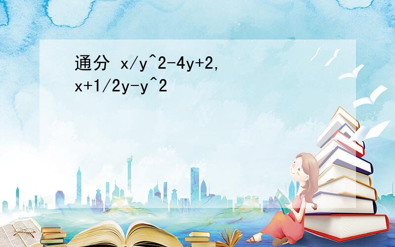 通分 x/y^2-4y+2,x+1/2y-y^2