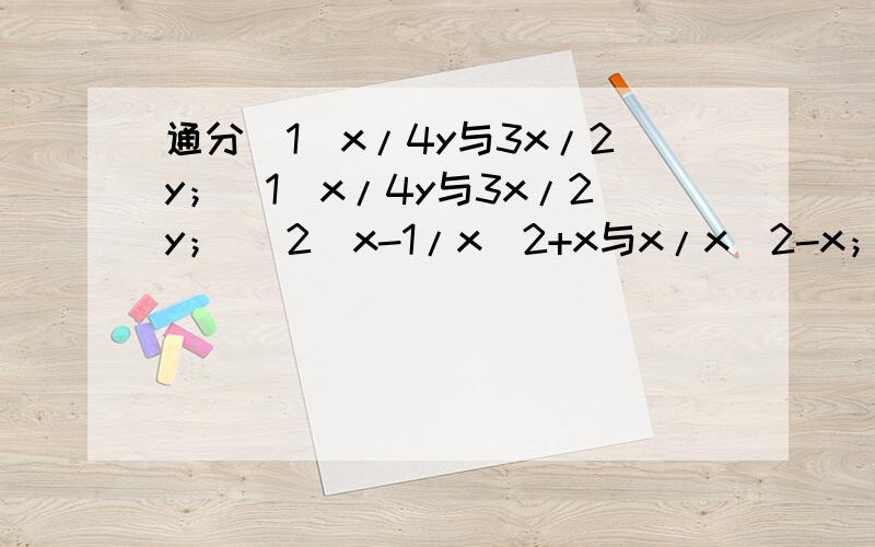 通分（1）x/4y与3x/2y；（1）x/4y与3x/2y； （2）x-1/x^2+x与x/x^2-x； （3）2xy/(x+y)^2与x/x^2-y^2； （4）1/2y-2与1/y+1