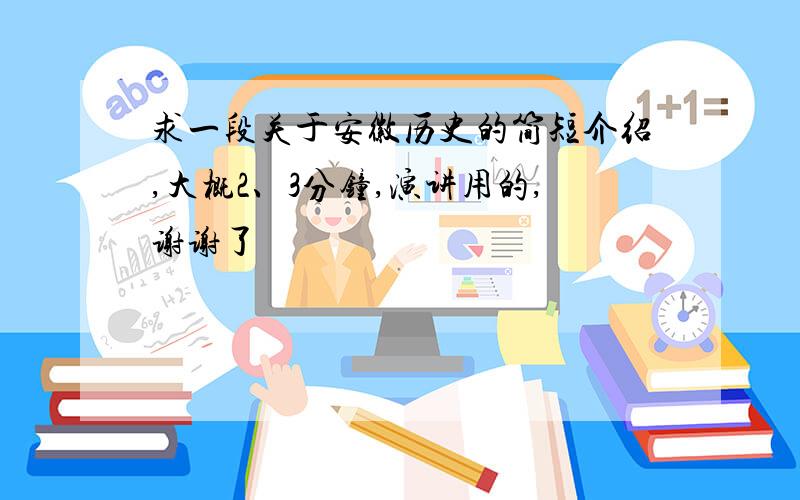 求一段关于安徽历史的简短介绍,大概2、3分钟,演讲用的,谢谢了