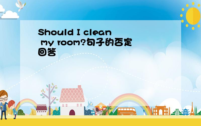 Should I clean my room?句子的否定回答