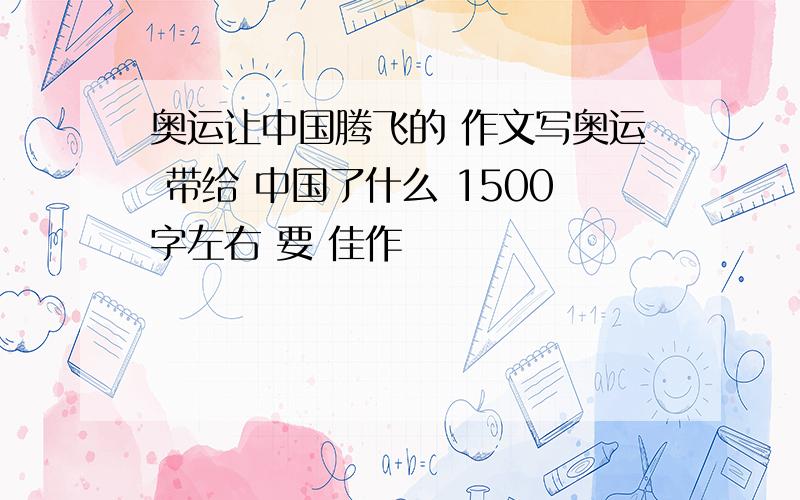 奥运让中国腾飞的 作文写奥运 带给 中国了什么 1500字左右 要 佳作