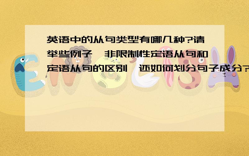 英语中的从句类型有哪几种?请举些例子,非限制性定语从句和定语从句的区别,还如何划分句子成分?