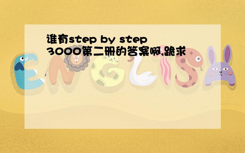 谁有step by step3000第二册的答案啊,跪求