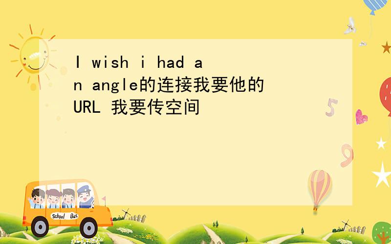 I wish i had an angle的连接我要他的URL 我要传空间