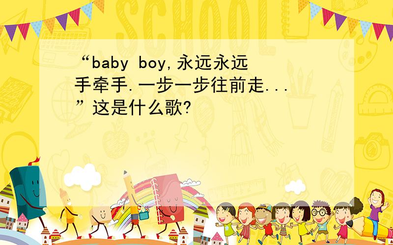 “baby boy,永远永远手牵手.一步一步往前走...”这是什么歌?