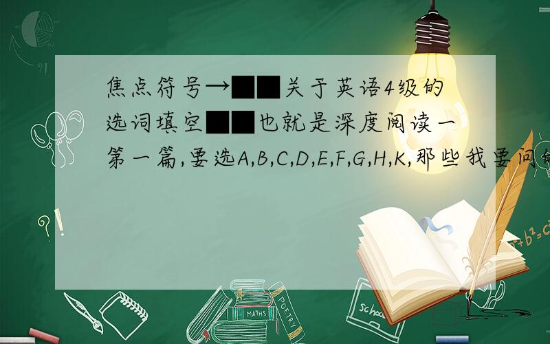 焦点符号→■■关于英语4级的选词填空■■也就是深度阅读一第一篇,要选A,B,C,D,E,F,G,H,K,那些我要问的是一些词中,比如选项中有advanced ,那么advanced是动词的过去时还是形容词呢?你是怎样考虑