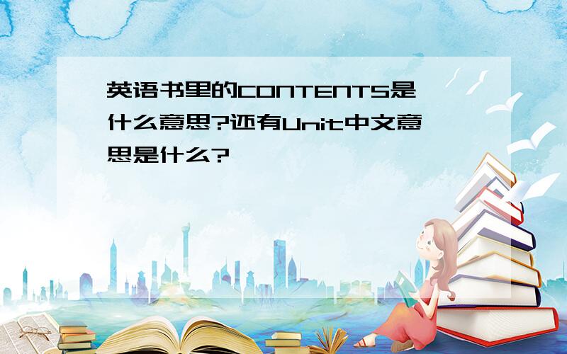 英语书里的CONTENTS是什么意思?还有Unit中文意思是什么?