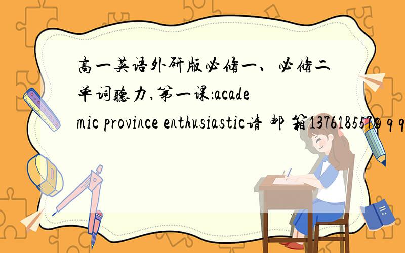 高一英语外研版必修一、必修二单词听力,第一课：academic province enthusiastic请 邮 箱137618557@ q q . c o m.急!