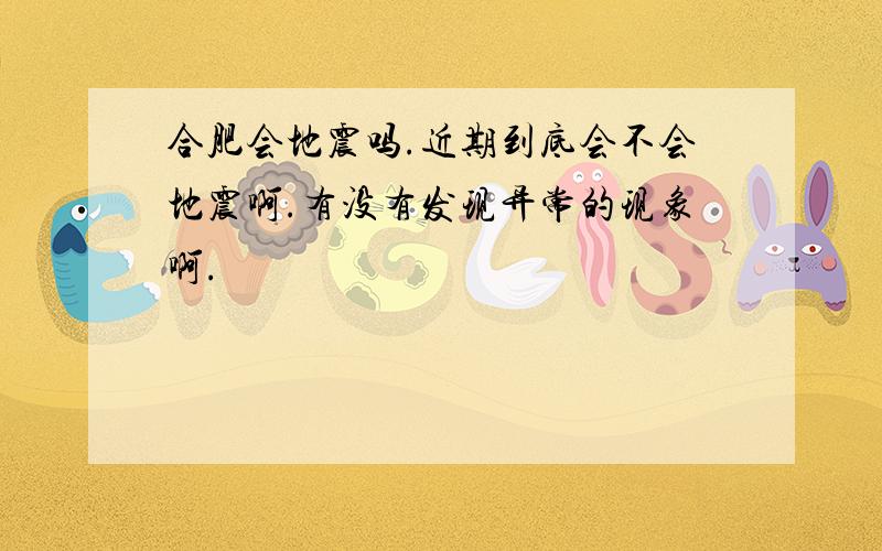 合肥会地震吗.近期到底会不会地震啊.有没有发现异常的现象啊.