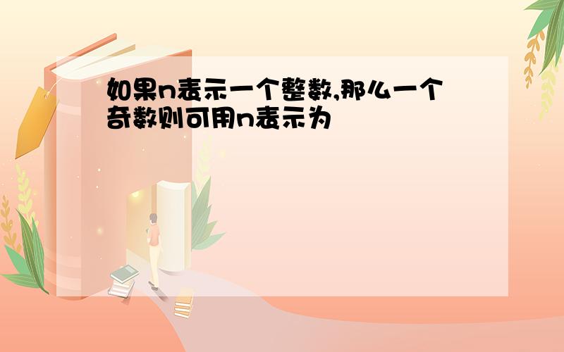 如果n表示一个整数,那么一个奇数则可用n表示为