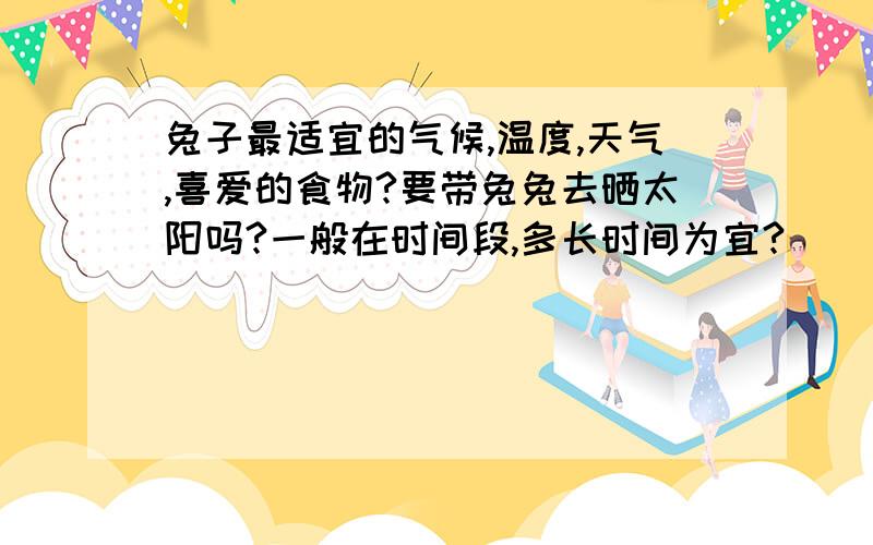 兔子最适宜的气候,温度,天气,喜爱的食物?要带兔兔去晒太阳吗?一般在时间段,多长时间为宜?