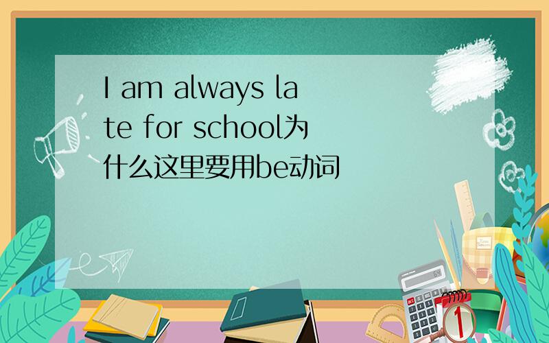 I am always late for school为什么这里要用be动词