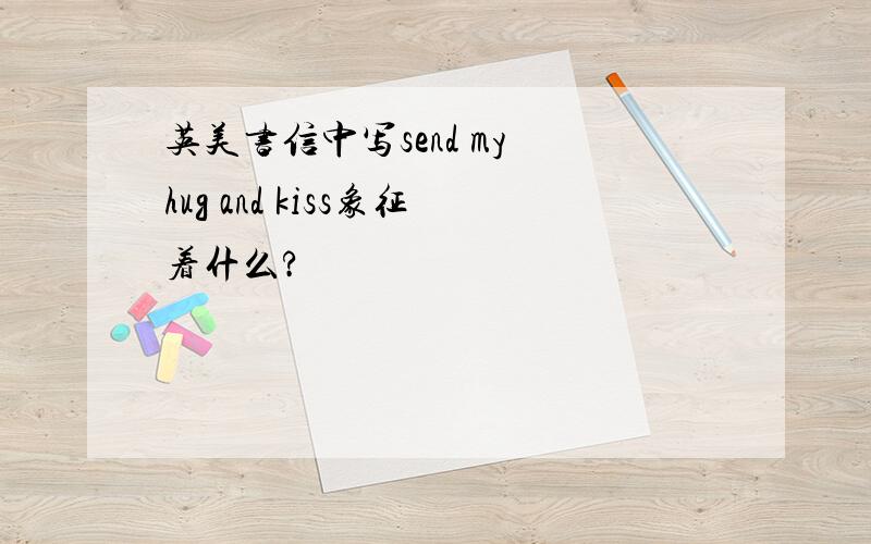 英美书信中写send my hug and kiss象征着什么?