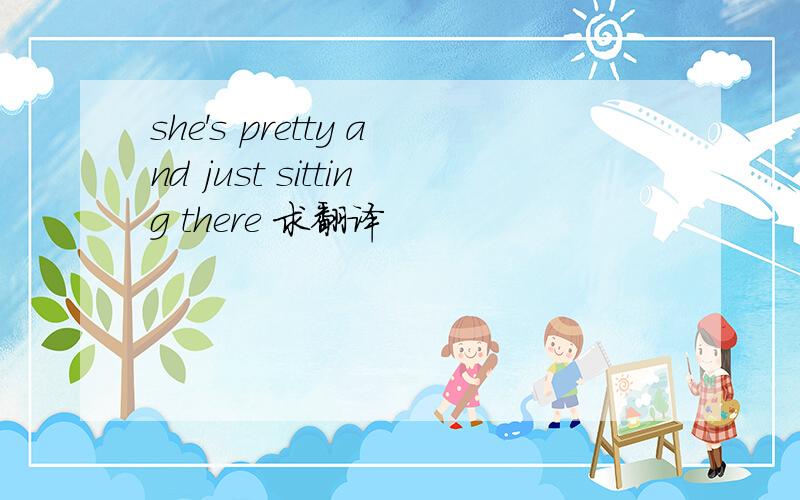 she's pretty and just sitting there 求翻译