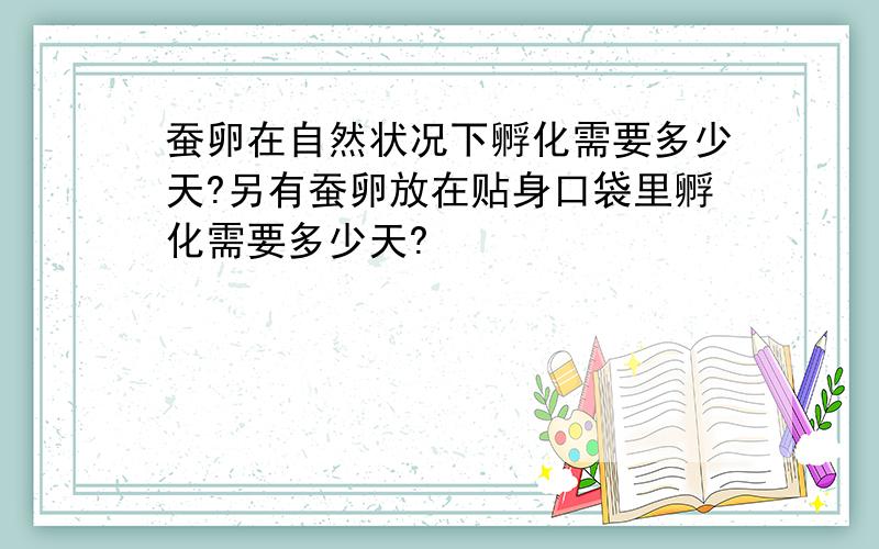 蚕卵在自然状况下孵化需要多少天?另有蚕卵放在贴身口袋里孵化需要多少天?