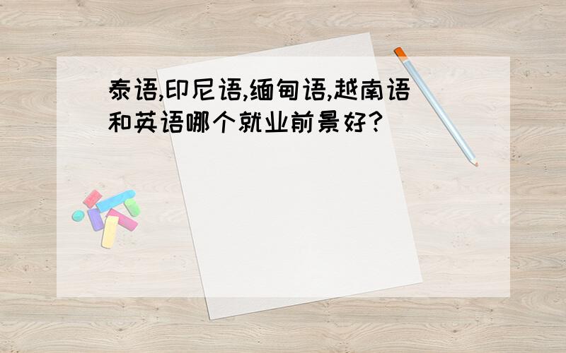 泰语,印尼语,缅甸语,越南语和英语哪个就业前景好?