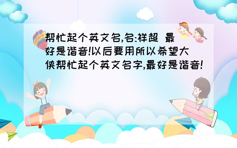 帮忙起个英文名,名:祥超 最好是谐音!以后要用所以希望大侠帮忙起个英文名字,最好是谐音!