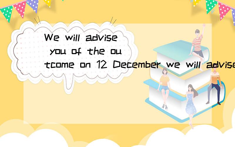 We will advise you of the outcome on 12 December we will advise you of the outcome on 12 December 2006