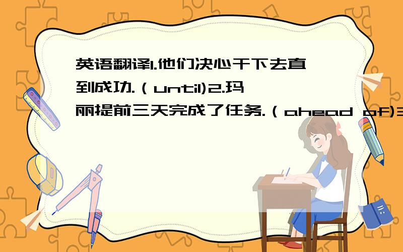 英语翻译1.他们决心干下去直到成功.（until)2.玛丽提前三天完成了任务.（ahead of)3.他太累了,看着电视就睡着了.（while）4.每次打网球,我总能赢我表哥.（beat）5.曼迪兴奋地怎么也坐不住了.（ke