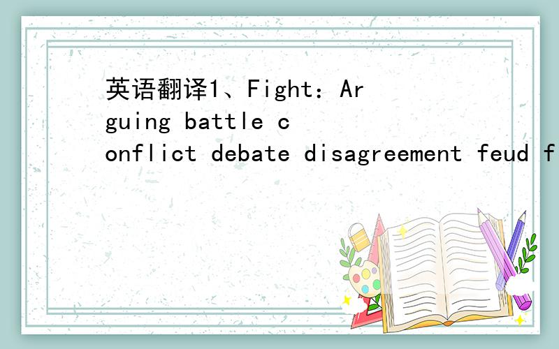 英语翻译1、Fight：Arguing battle conflict debate disagreement feud fists riot struggled boxing （后面的单词跟第一个词有语义联系）2 Hurt:Harm pain injury ouch offend sore wound bruise pinch punish3 Healthy 和well每个单词翻