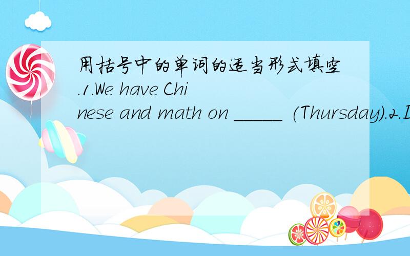 用括号中的单词的适当形式填空.1.We have Chinese and math on _____ (Thursday).2.It's____ (salt) .It's my favourite.紧急!