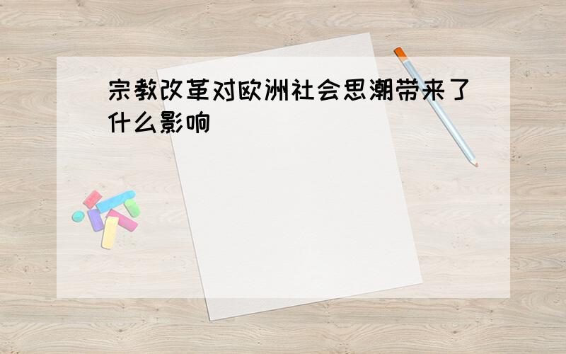 宗教改革对欧洲社会思潮带来了什么影响