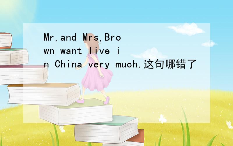 Mr,and Mrs,Brown want live in China very much,这句哪错了