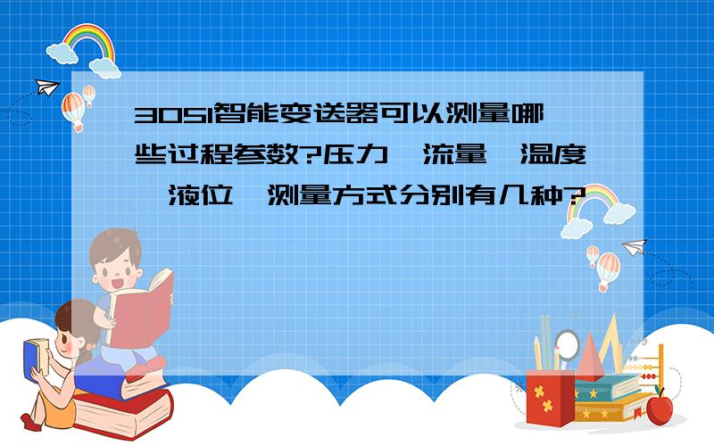 3051智能变送器可以测量哪些过程参数?压力、流量、温度、液位,测量方式分别有几种?