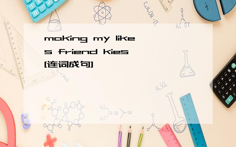 making my likes friend kies [连词成句]