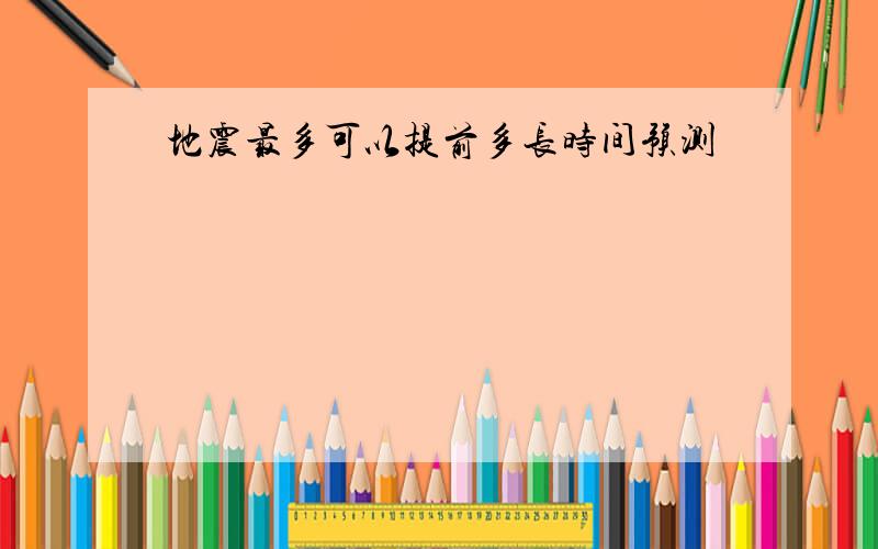 地震最多可以提前多长时间预测