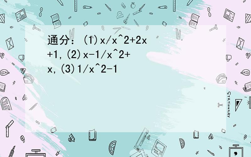 通分：(1)x/x^2+2x+1,(2)x-1/x^2+x,(3)1/x^2-1