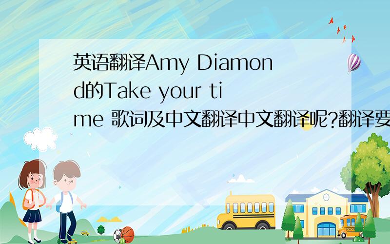 英语翻译Amy Diamond的Take your time 歌词及中文翻译中文翻译呢?翻译要语言优美,不要机械性的翻译