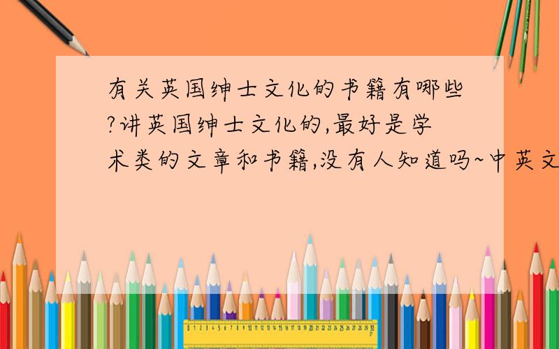 有关英国绅士文化的书籍有哪些?讲英国绅士文化的,最好是学术类的文章和书籍,没有人知道吗~中英文书都可以~