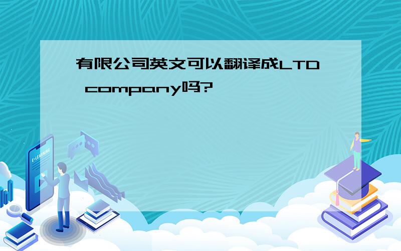 有限公司英文可以翻译成LTD company吗?