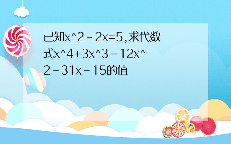 已知x^2-2x=5,求代数式x^4+3x^3-12x^2-31x-15的值