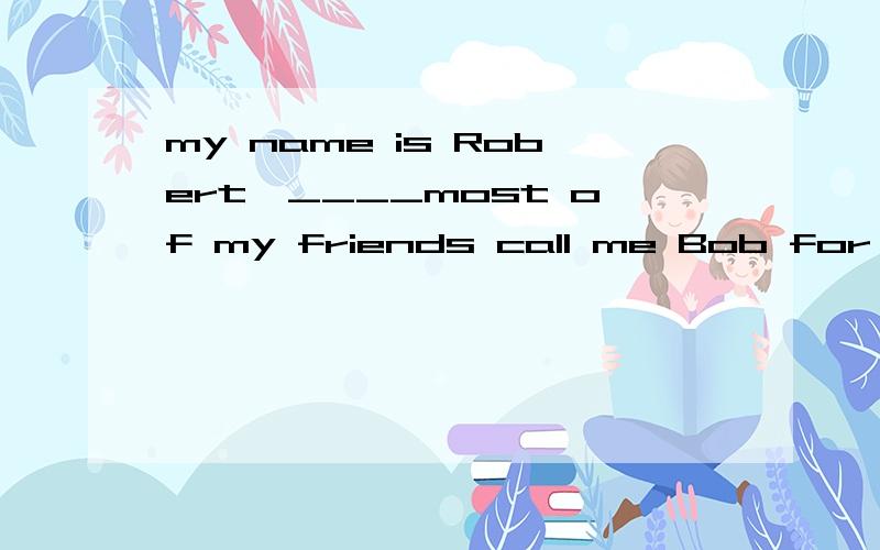 my name is Robert,____most of my friends call me Bob for short.A thenB insteadC howeverD but