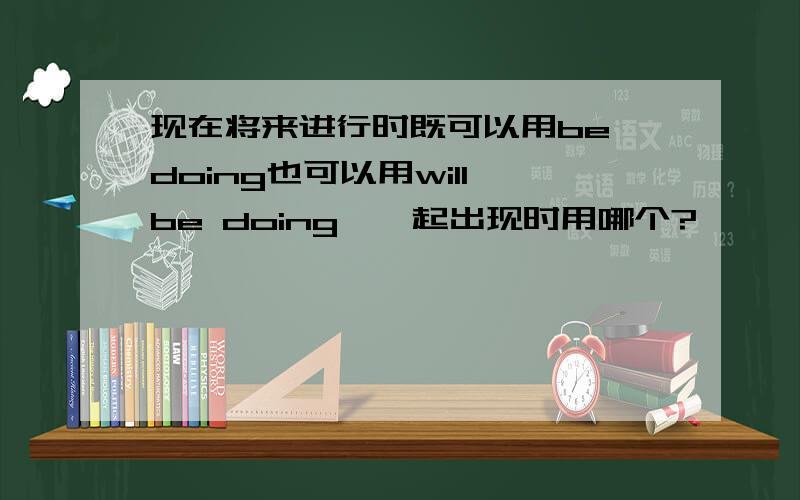 现在将来进行时既可以用be doing也可以用will be doing,一起出现时用哪个?