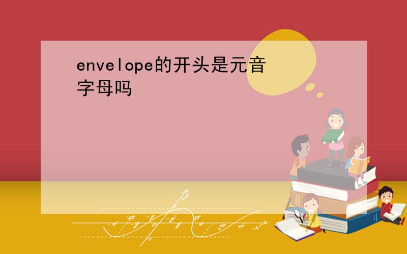 envelope的开头是元音字母吗