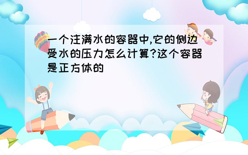 一个注满水的容器中,它的侧边受水的压力怎么计算?这个容器是正方体的