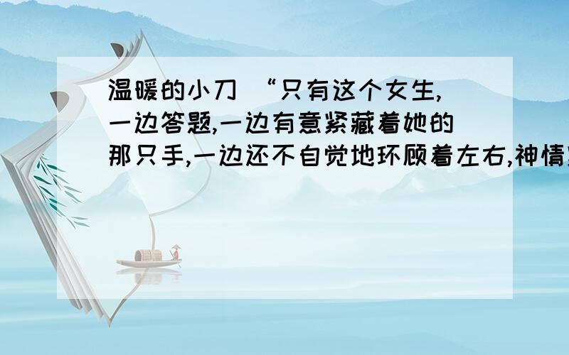 温暖的小刀 “只有这个女生,一边答题,一边有意紧藏着她的那只手,一边还不自觉地环顾着左右,神情紧张而怪异.”这段话用了什么描写方法