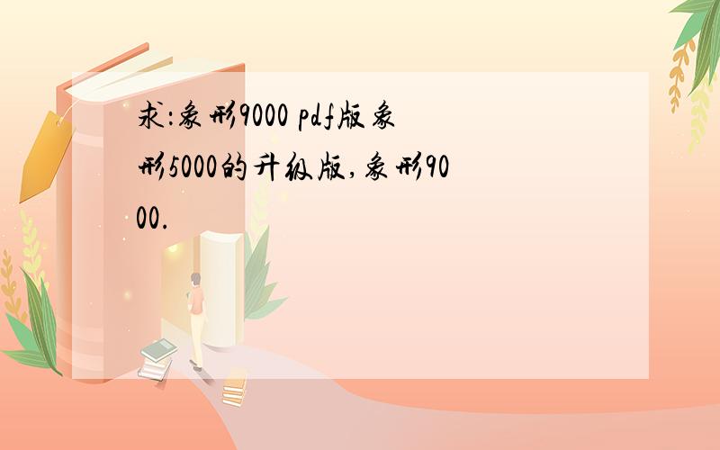 求：象形9000 pdf版象形5000的升级版,象形9000.