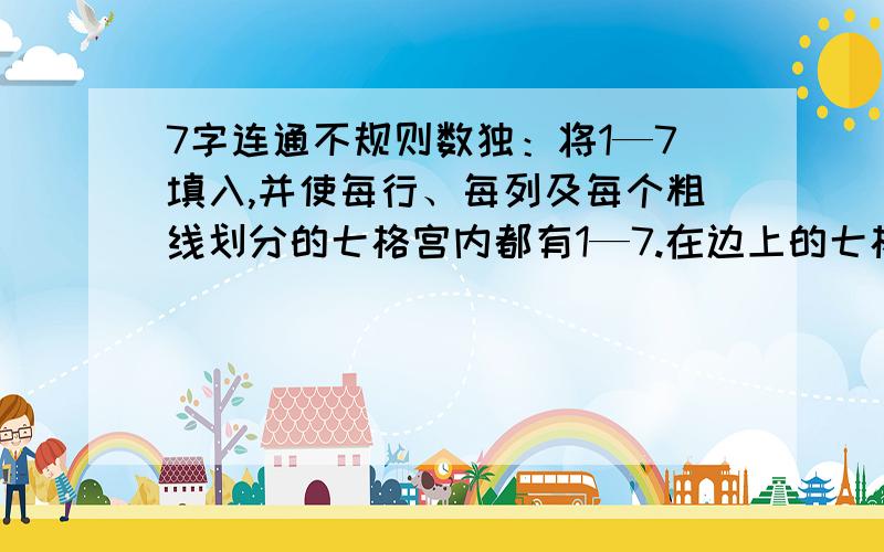 7字连通不规则数独：将1—7填入,并使每行、每列及每个粗线划分的七格宫内都有1—7.在边上的七格宫可以左右连通或者上下连通.